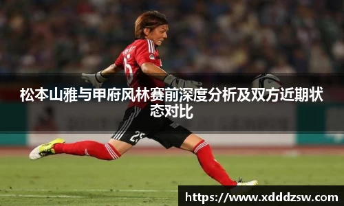 松本山雅与甲府风林赛前深度分析及双方近期状态对比
